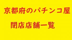京都府のパチンコ屋さんの閉店店舗一覧